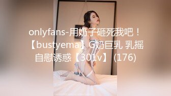 onlyfans-用奶子砸死我吧！【bustyema】G奶巨乳 乳摇自慰诱惑【301v】 (176)