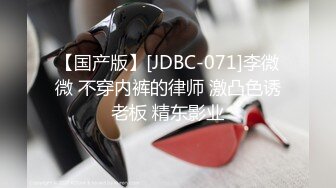 【国产版】[JDBC-071]李微微 不穿内裤的律师 激凸色诱老板 精东影业