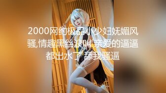 2000网约极品小少妇妩媚风骚,情趣黑丝浪叫 亲爱的逼逼都出水了 舔我骚逼