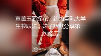 草莓玉面探花 - 约啪巨乳大学生兼职妹，妹子幽默分享第一次经历