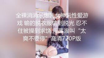 全裸消消乐爆乳女神玩性爱游戏 输的脱衣服输到脱光 忍不住被操到求饶 淫荡浪叫“太爽不要停”高清720P版