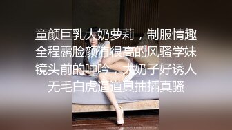 童颜巨乳大奶萝莉，制服情趣全程露脸颜值很高的风骚学妹镜头前的呻吟，大奶子好诱人无毛白虎逼道具抽插真骚