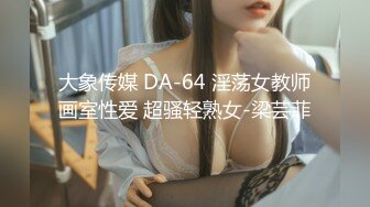 大象传媒 DA-64 淫荡女教师画室性爱 超骚轻熟女-梁芸菲