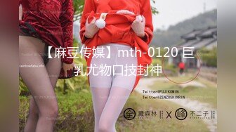 【麻豆传媒】mth-0120 巨乳尤物口技封神