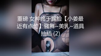 重磅 女神终于露脸【小姜最近有点忙】骚舞~美乳~道具抽插 (2)