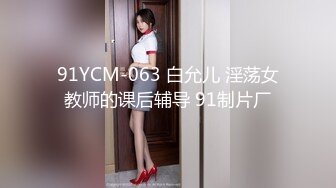 91YCM-063 白允儿 淫荡女教师的课后辅导 91制片厂