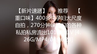 【新片速遞】  ❣️推荐❣️【重口味】400多位孕妇大尺度自拍，270分钟辣妈们的各种私拍私房流出1015P+1V [4.26G/MP4/04:26:28]