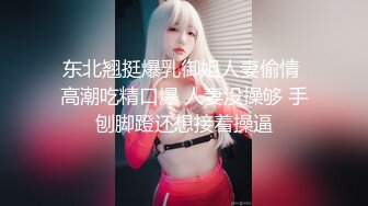 东北翘挺爆乳御姐人妻偷情 高潮吃精口爆 人妻没操够 手刨脚蹬还想接着操逼