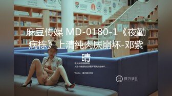 麻豆传媒 MD-0180-1《夜勤病栋》上清纯肉屄崩坏-邓紫晴