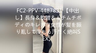 FC2-PPV-4487831 【中出し】長身＆軟體＆ムチムチボディのキレカワ女性が髪を振り亂して淫れる汗だく絶叫SEX。