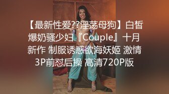 【最新性爱??淫荡母狗】白皙爆奶骚少妇『Couple』十月新作 制服诱惑欲海妖姬 激情3P前怼后操 高清720P版