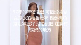 97年的年轻情侣 可惜没做爱 女孩张的相当漂亮 摄像机角度没掌握好 没拍到脸 注意有露奶的地方