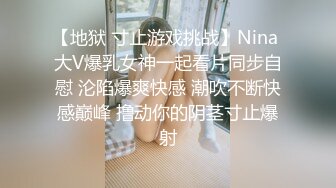 【地狱 寸止游戏挑战】Nina 大V爆乳女神一起看片同步自慰 沦陷爆爽快感 潮吹不断快感巅峰 撸动你的阴茎寸止爆射