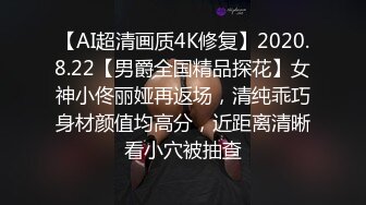 【AI超清画质4K修复】2020.8.22【男爵全国精品探花】女神小佟丽娅再返场，清纯乖巧身材颜值均高分，近距离清晰看小穴被抽查