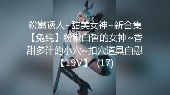 粉嫩诱人~甜美女神~新合集【兔纯】粉嫩白皙的女神~香甜多汁的小穴~扣穴道具自慰【19V】  (17)