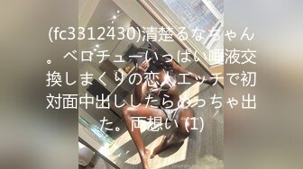 (fc3312430)清楚るなちゃん。ベロチューいっぱい唾液交換しまくりの恋人エッチで初対面中出ししたらめっちゃ出た。両想い (1)