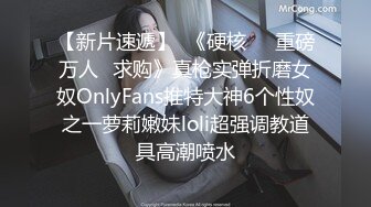 【新片速遞】  《硬核㊙️重磅万人☛求购》真枪实弹折磨女奴OnlyFans推特大神6个性奴之一萝莉嫩妹loli超强调教道具高潮喷水