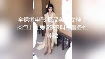 全裸微电影 极品美乳女神「肉包」性爱GBER叫车服务性体验