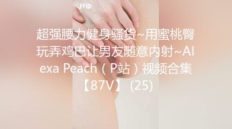 超强腰力健身骚货~用蜜桃臀玩弄鸡巴让男友随意内射~Alexa Peach（P站）视频合集【87V】 (25)