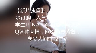 【新片速遞】  ❣️❣️2024无水订购，人气爆棚P站崇洋留学生LUNA下海自拍，与大洋Q各种肉搏，网购道具紫薇，享受人间性福生活