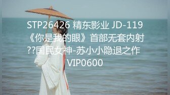 STP26426 精东影业 JD-119《你是我的眼》首部无套内射??国民女神-苏小小隐退之作 VIP0600