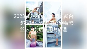 2023-12-28新流出酒店新台❤️超清镜头偷拍 美女穿着黑丝被内射后又用嘴清理