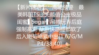 【新片速遞】 ✿高能预警✿ 最美韩国TS逆天颜值公主极品闺蜜▌Sugar▌吊缚玩弄后庭强制高潮 酥麻快感腿都软了 后入嫩菊缩紧中出[1.67G/MP4/38:40]