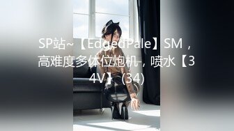 SP站~【EdgedPale】SM，高难度多体位炮机，喷水【34V】 (34)