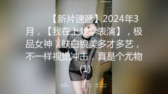 ♈♈♈【新片速遞】2024年3月，【我在上戏学表演】，极品女神，肤白貌美多才多艺，不一样视觉冲击，真是个尤物 (1)