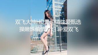 双飞大神HD版偷情性爱甄选 操嫩妹偷情少妇 钟爱双飞