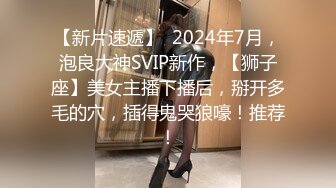 【新片速遞】  2024年7月，泡良大神SVIP新作，【狮子座】美女主播下播后，掰开多毛的穴，插得鬼哭狼嚎！推荐！