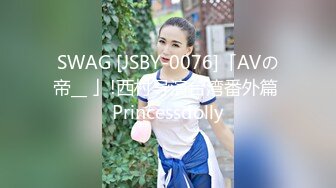 SWAG [JSBY-0076]「AVの帝__ 」!西村导演台湾番外篇 Princessdolly