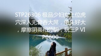 STP26306 极品少妇女上位虎穴深入无套吞大屌，龟头好大，摩擦阴蒂和外阴，玩三P VIP0600