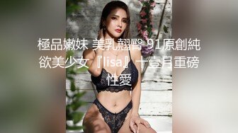 極品嫩妹 美乳翹臀 91原創純欲美少女『lisa』十壹月重磅性愛