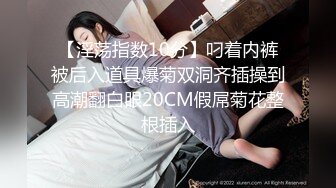 【淫荡指数10分】叼着内裤被后入道具爆菊双洞齐插操到高潮翻白眼20CM假屌菊花整根插入