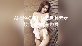 AI换脸视频】赵露思 性爱女教师和坏学生做爱