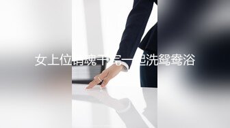 大长腿优雅人妻【家有母狗嘉嘉】展示一下小母狗调教情况 微露脸的圣水沐浴 小母狗皮肤在主人圣水淋浴下更水润了