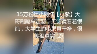 15万粉丝小网红【小紫】大哥刷跑车定制，无滤镜看着很纯，大学生的小屄真干净，很美很真实 (2)