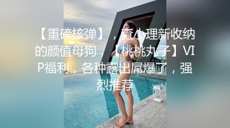 【重磅核弹】，查小理新收纳的颜值母狗，【桃桃丸子】VIP福利，各种露出屌爆了，强烈推荐