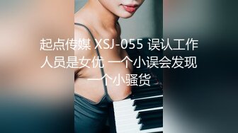 起点传媒 XSJ-055 误认工作人员是女优 一个小误会发现一个小骚货