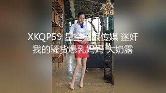 XKQP59 星空无限传媒 迷奸我的骚货爆乳妈妈 大奶露