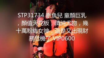 STP31734 京魚兒 童顏巨乳，顏值天花板，清純尤物，幾十萬粉絲女神，這是又出現財務危機了 VIP0600