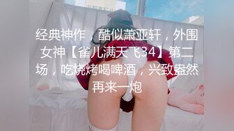 推特约啪大神【过气网黄】最新福利约啪女神们有露脸，很骚也很美！竟然喝尿太乖巧了！还搞双飞真会玩儿