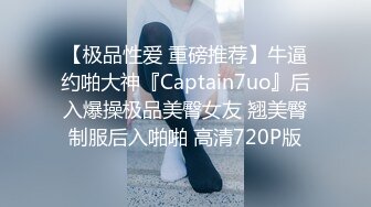 【极品性爱 重磅推荐】牛逼约啪大神『Captain7uo』后入爆操极品美臀女友 翘美臀制服后入啪啪 高清720P版