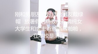 刚和男朋友和好就给男友戴绿帽✅放暑假的精致校花清纯女大学生和金主爸爸酒店啪啪，在学校是清纯