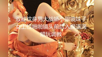 双腿纹身男大战娇小眼镜妹子女上位啪啪镜头前后入操逼滴蜡玩调教