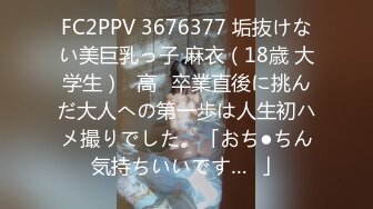 FC2PPV 3676377 垢抜けない美巨乳っ子 麻衣（18歳 大学生）♥高✕卒業直後に挑んだ大人への第一歩は人生初ハメ撮りでした。「おち●ちん気持ちいいです…❤」