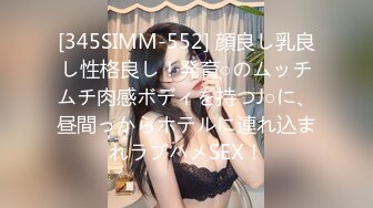 [345SIMM-552] 顔良し乳良し性格良し！発育○のムッチムチ肉感ボディを持つJ○に、昼間っからホテルに連れ込まれラブハメSEX！