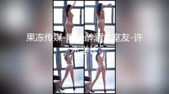 果冻传媒-爆操醉酒女室友-许木学长