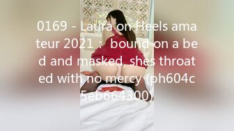 0169 - Laura on Heels amateur 2021： bound on a bed and masked, shes throated with no mercy (ph604c5eb664300)